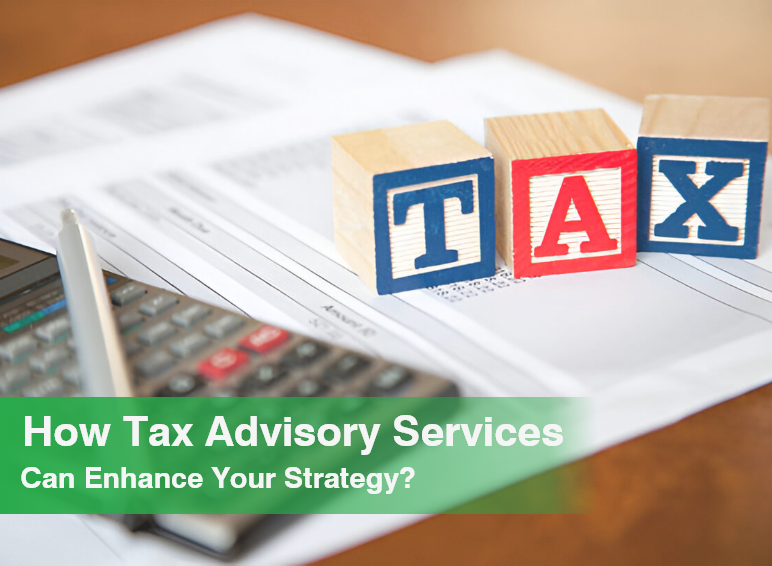 How Tax Advisory Services Can Enhance Your Strategy?